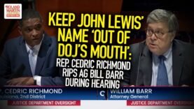 Keep John Lewis’ Name ‘Out Of  DOJ’s Mouth’: Rep. Cedric Richmond Rips AG Bill Barr During Hearing