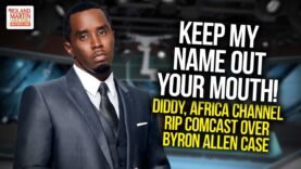 Keep My Name Out Of Your Mouth! Diddy, Africa Channel Rip Comcast Over Byron Allen Case