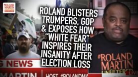 Roland Blisters Trumpers, GOP & Exposes How “White Fear” Inspires Their Insanity After Election Loss