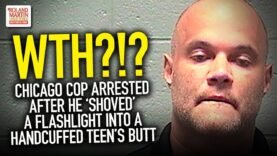 WTH?!? Chicago Cop Arrested After He ‘Shoved’ A Flashlight Into A Handcuffed Teen’s Butt