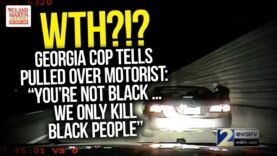 WTH?!? GA Cop Tells Pulled Over Motorist: “You’re Not Black … We Only Kill Black People”