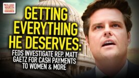 Getting Everything He Deserves: Feds Investigate Rep. Matt Gaetz For Cash Payments To Women & More