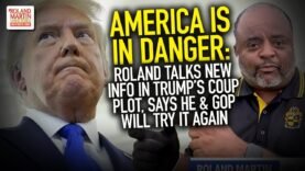 America Is In Danger: Roland Talks New Info In Trump’s Coup Plot, Says He & GOP Will Try It Again