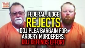 Federal judge rejects DOJ plea bargain for Arbery murderers: DOJ defends effort