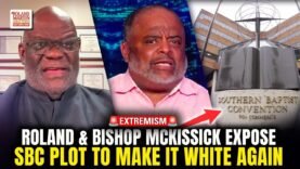 Roland & Bishop McKissick BLAST SBC: Ban Women, Target Blacks, Worship Whiteness